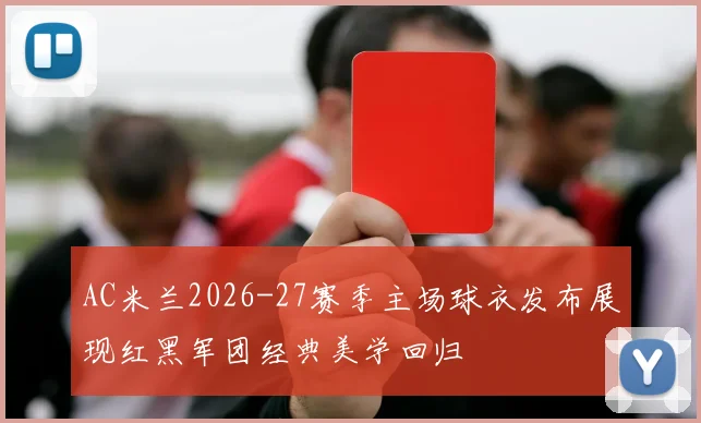 AC米兰2026-27赛季主场球衣发布展现红黑军团经典美学回归