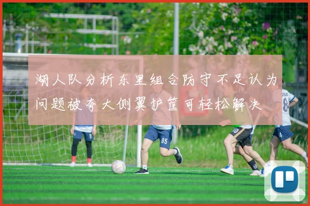 湖人队分析东里组合防守不足认为问题被夸大侧翼护筐可轻松解决