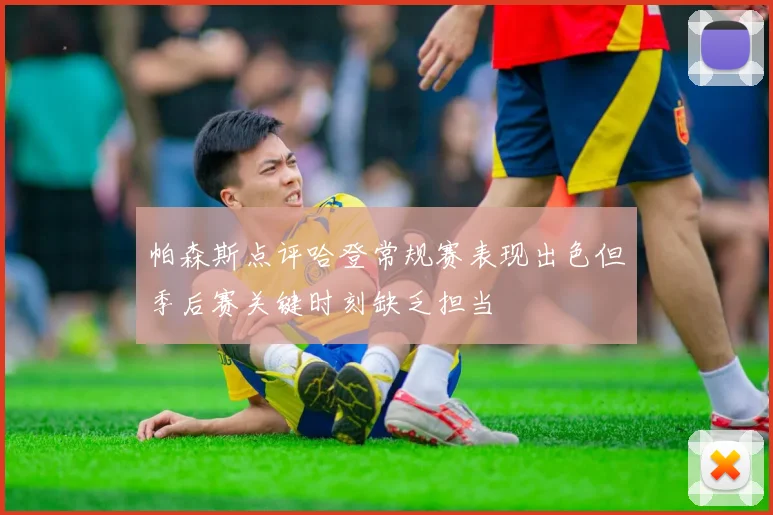 帕森斯点评哈登常规赛表现出色但季后赛关键时刻缺乏担当
