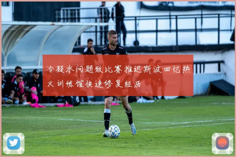 冷凝水问题致比赛推迟斯波回忆热火训练馆快速修复经历