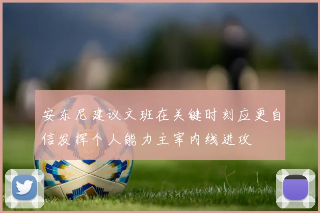 安东尼建议文班在关键时刻应更自信发挥个人能力主宰内线进攻
