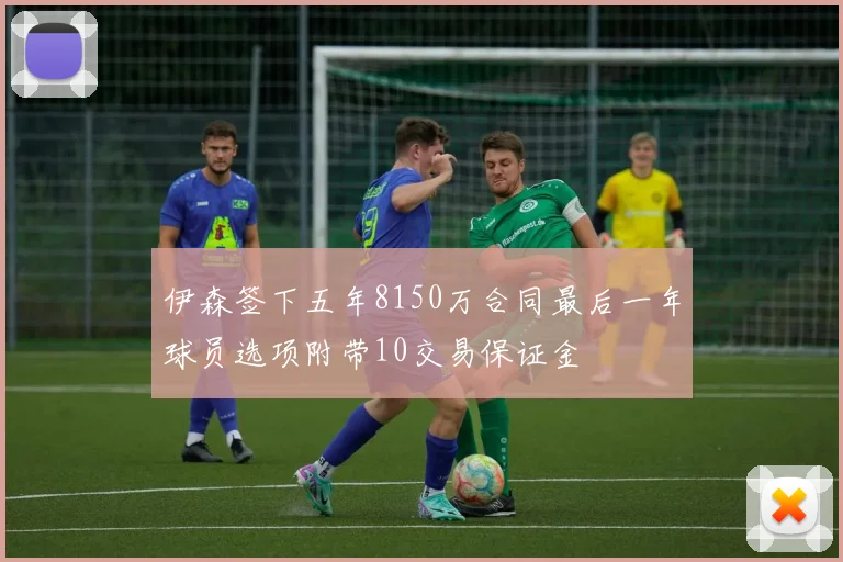 伊森签下五年8150万合同最后一年球员选项附带10交易保证金