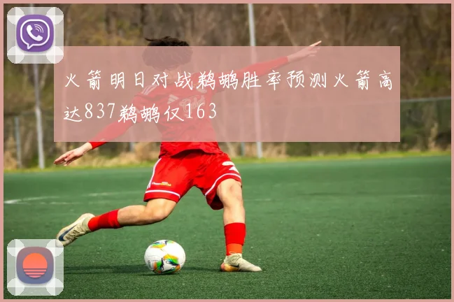 火箭明日对战鹈鹕胜率预测火箭高达837鹈鹕仅163