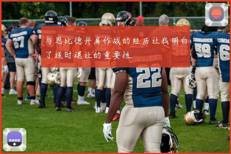 与恩比德并肩作战的经历让我明白了适时退让的重要性