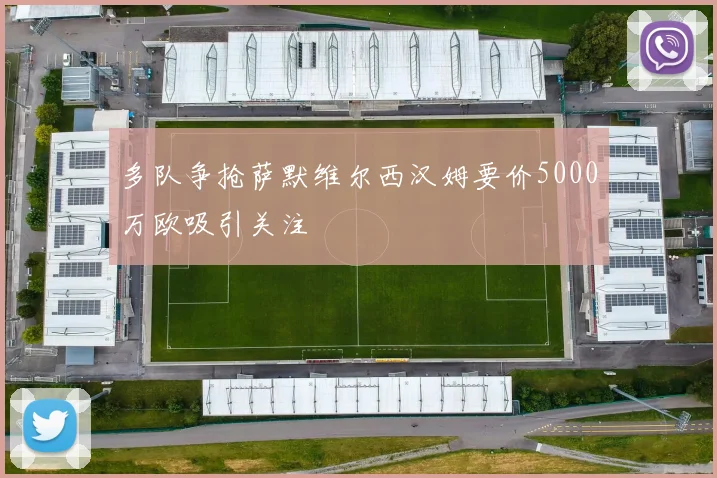 多队争抢萨默维尔西汉姆要价5000万欧吸引关注
