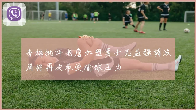 夸梅批评老詹加盟勇士无益强调浓眉将再次承受输球压力
