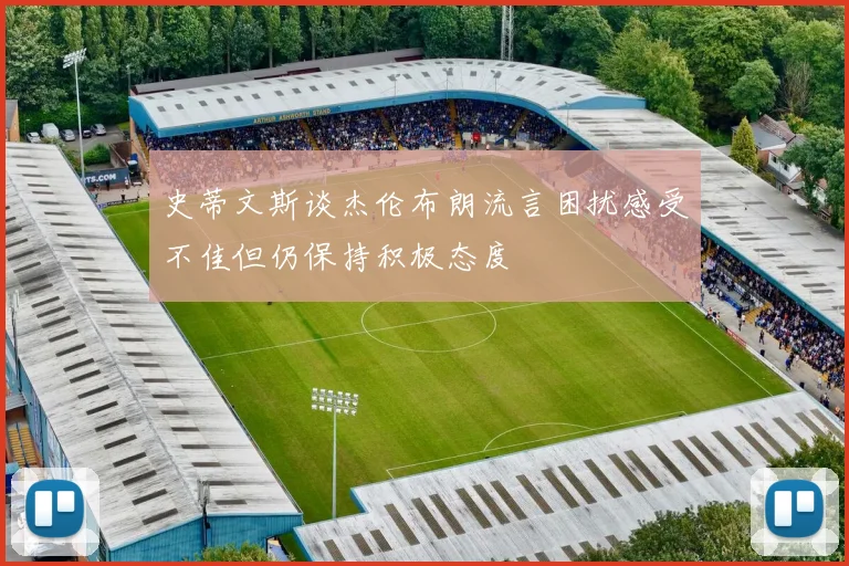史蒂文斯谈杰伦布朗流言困扰感受不佳但仍保持积极态度