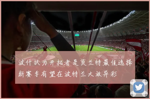 波什认为开拓者是莫兰特最佳选择新赛季有望在波特兰大放异彩