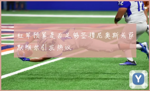 红军预算是否足够签穆尼奥斯或萨默维尔引发热议