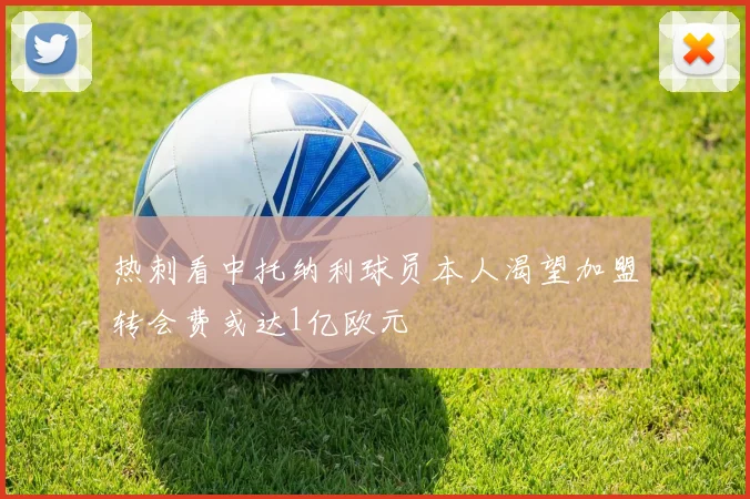 热刺看中托纳利球员本人渴望加盟转会费或达1亿欧元