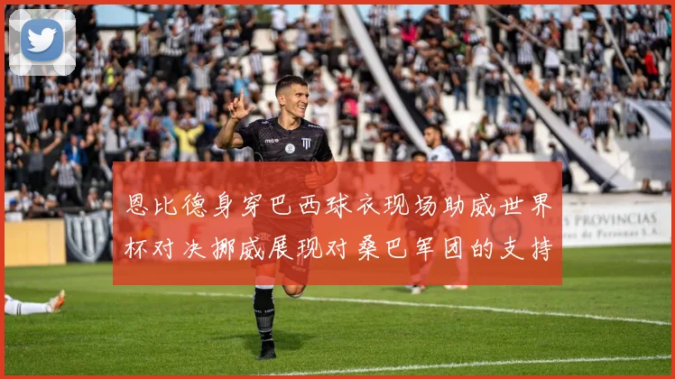恩比德身穿巴西球衣现场助威世界杯对决挪威展现对桑巴军团的支持