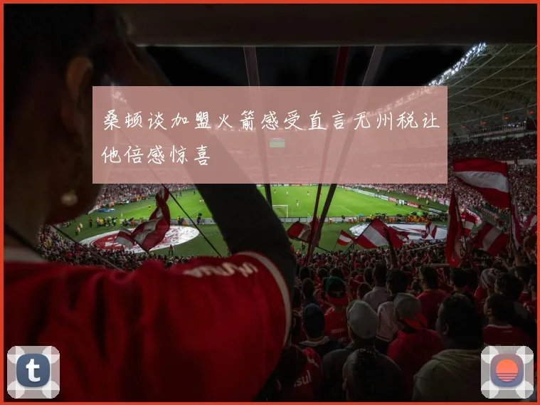 桑顿谈加盟火箭感受直言无州税让他倍感惊喜